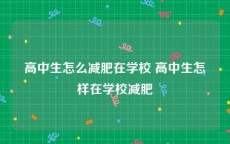 高中生怎么减肥在学校 高中生怎样在学校减肥