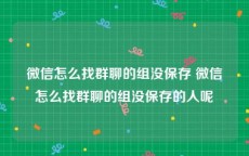 微信怎么找群聊的组没保存 微信怎么找群聊的组没保存的人呢