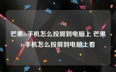 芒果tv手机怎么投屏到电脑上 芒果tv手机怎么投屏到电脑上看