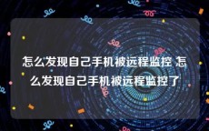 怎么发现自己手机被远程监控 怎么发现自己手机被远程监控了