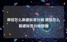 微信怎么新建标签分组 微信怎么新建标签分组管理