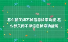 怎么都关闭不掉信息检索功能 怎么都关闭不掉信息检索功能呢