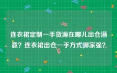 连衣裙定制一手货源在哪儿出仓满意？连衣裙出仓一手方式哪家强？