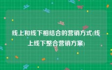 线上和线下相结合的营销方式(线上线下整合营销方案)