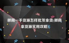 微商一手货源怎样批发拿货(微商拿货源实用攻略)