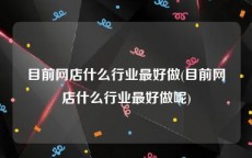 目前网店什么行业最好做(目前网店什么行业最好做呢)