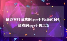 最适合打游戏的oppo手机(最适合打游戏的oppo手机2022)