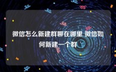 微信怎么新建群聊在哪里 微信如何新建一个群