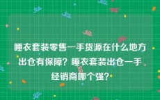 睡衣套装零售一手货源在什么地方出仓有保障？睡衣套装出仓一手经销商哪个强？