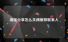 淘宝分享怎么关闭推荐联系人