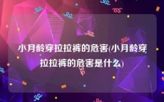 小月龄穿拉拉裤的危害(小月龄穿拉拉裤的危害是什么)