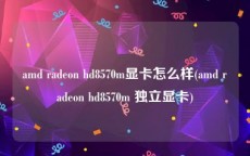 amd radeon hd8570m显卡怎么样(amd radeon hd8570m 独立显卡)