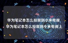 华为笔记本怎么投屏到小米电视 华为笔记本怎么投屏到小米电视上