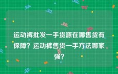 运动裤批发一手货源在哪售货有保障？运动裤售货一手方法哪家强？