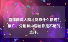 直播间没人刷礼物靠什么挣钱？推广、分销和内容创作是不错的选择。