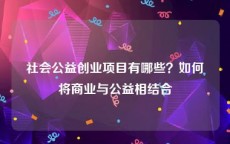 社会公益创业项目有哪些？如何将商业与公益相结合