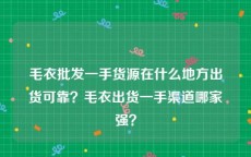 毛衣批发一手货源在什么地方出货可靠？毛衣出货一手渠道哪家强？