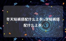 冬天短裤搭配什么上衣(a字短裤搭配什么上衣)