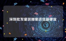 深圳批发童装哪里进货最便宜