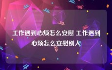 工作遇到心烦怎么安慰 工作遇到心烦怎么安慰别人