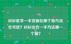 衬衫批发一手货源在哪个地方出仓可信？衬衫出仓一手方法哪一个强？