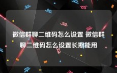 微信群聊二维码怎么设置 微信群聊二维码怎么设置长期能用