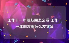 工作十一年朋友圈怎么发 工作十一年朋友圈怎么发文案