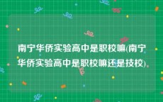 南宁华侨实验高中是职校嘛(南宁华侨实验高中是职校嘛还是技校)