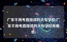 广东不用考直接读的大专学校(广东不用考直接读的大专学校有哪些)