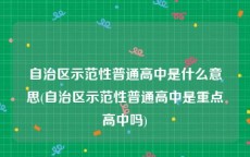 自治区示范性普通高中是什么意思(自治区示范性普通高中是重点高中吗)