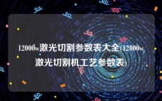 12000w激光切割参数表大全(12000w激光切割机工艺参数表)