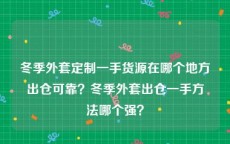 冬季外套定制一手货源在哪个地方出仓可靠？冬季外套出仓一手方法哪个强？