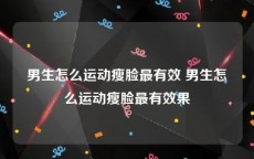 男生怎么运动瘦脸最有效 男生怎么运动瘦脸最有效果