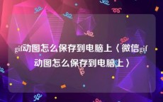 gif动图怎么保存到电脑上〈微信gif动图怎么保存到电脑上〉