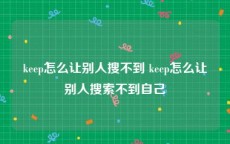 keep怎么让别人搜不到 keep怎么让别人搜索不到自己