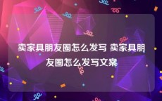 卖家具朋友圈怎么发写 卖家具朋友圈怎么发写文案