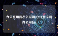 办公室用品怎么报销(办公室报销办公用品)