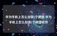 华为手机上怎么安装2个微信 华为手机上怎么安装2个微信软件