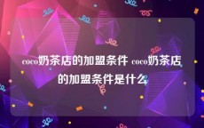 coco奶茶店的加盟条件 coco奶茶店的加盟条件是什么