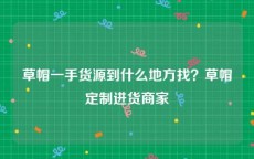 草帽一手货源到什么地方找？草帽定制进货商家