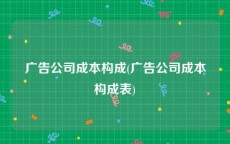 广告公司成本构成(广告公司成本构成表)