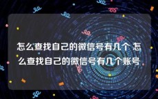 怎么查找自己的微信号有几个 怎么查找自己的微信号有几个账号