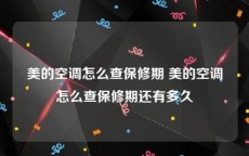 美的空调怎么查保修期 美的空调怎么查保修期还有多久