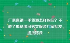 厂家直销一手货源怎样购买？不藏了揭秘漯河男女服装厂家批发提货路径