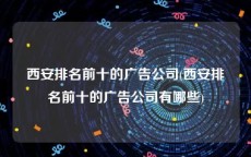 西安排名前十的广告公司(西安排名前十的广告公司有哪些)