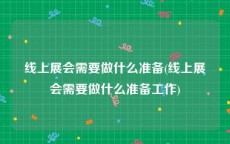 线上展会需要做什么准备(线上展会需要做什么准备工作)