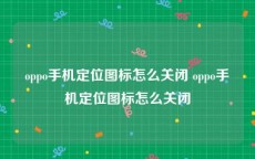 oppo手机定位图标怎么关闭 oppo手机定位图标怎么关闭