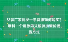 女装厂家批发一手货源如何购买？爆料一个清徐男女服装加盟价提货方式