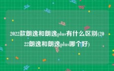 2022款朗逸和朗逸plus有什么区别(2022朗逸和朗逸plus哪个好)