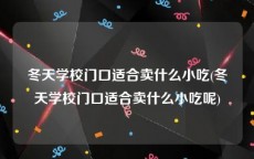 冬天学校门口适合卖什么小吃(冬天学校门口适合卖什么小吃呢)